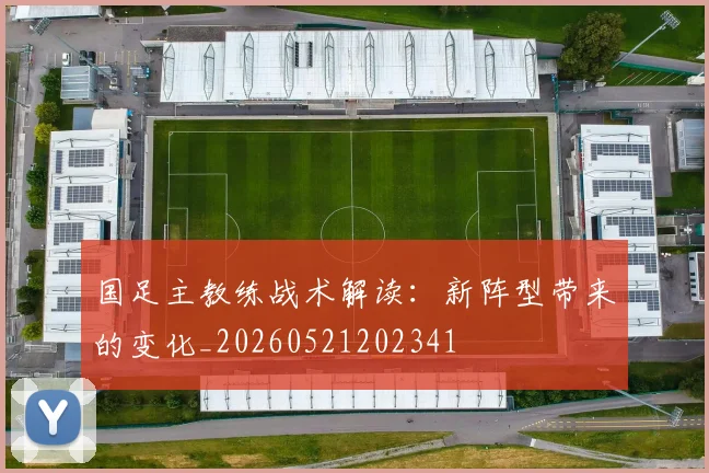 国足主教练战术解读：新阵型带来的变化_20260521202341