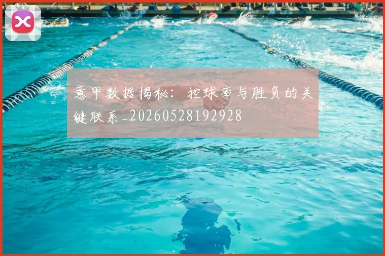 意甲数据揭秘:控球率与胜负的关键联系_20260528192928