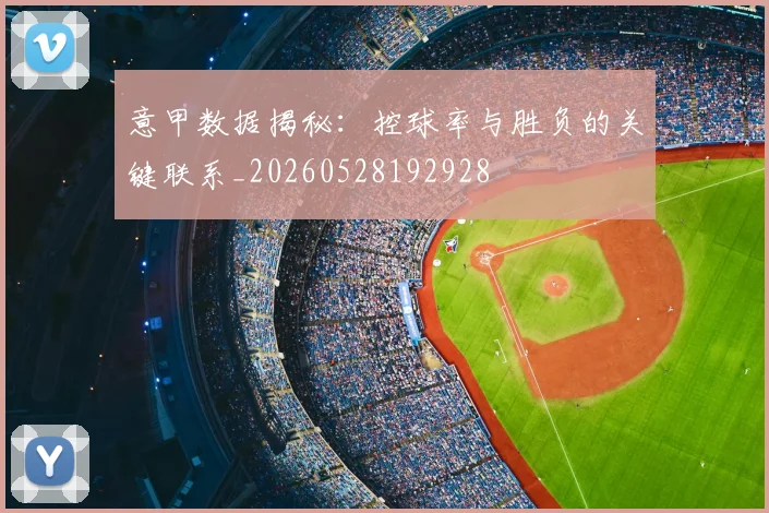 意甲数据揭秘:控球率与胜负的关键联系_20260528192928