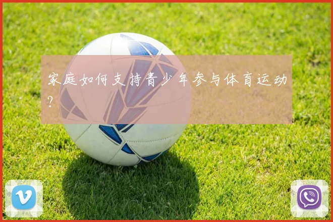 家庭如何支持青少年参与体育运动?