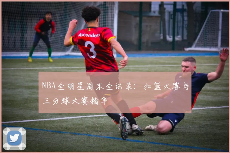 NBA全明星周末全记录：扣篮大赛与三分球大赛精华