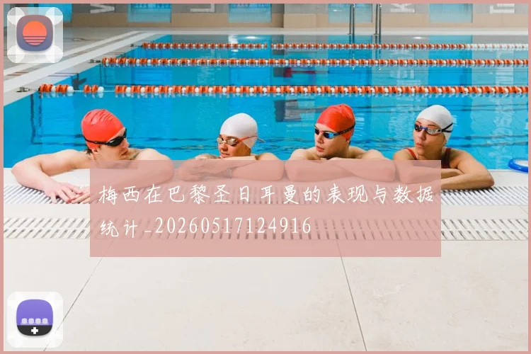 梅西在巴黎圣日耳曼的表现与数据统计_20260517124916