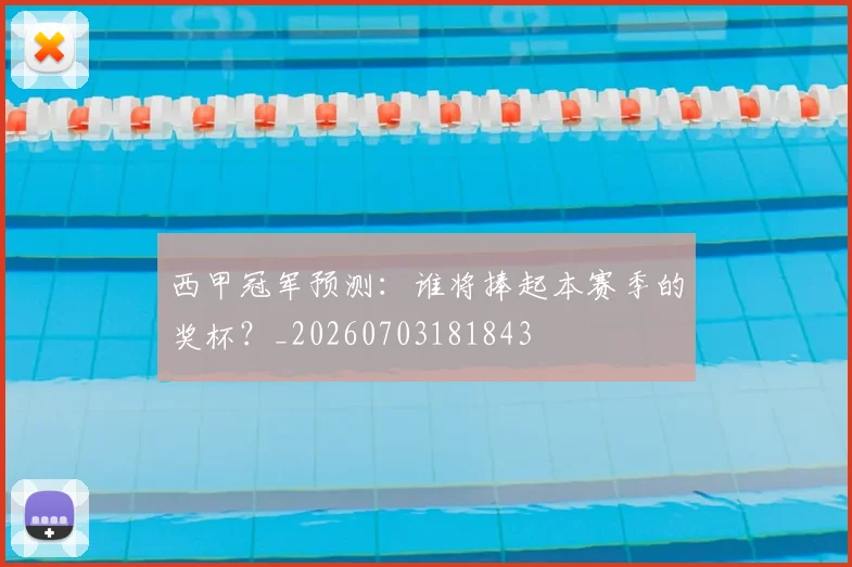 西甲冠军预测:谁将捧起本赛季的奖杯?_20260703181843