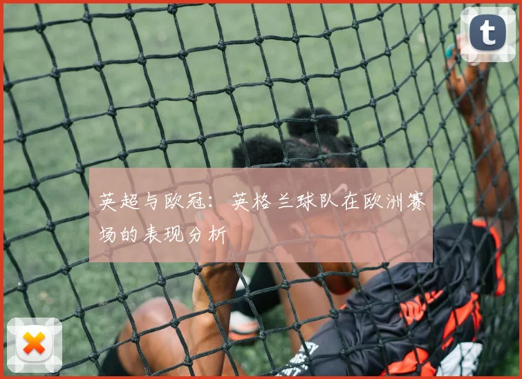 英超与欧冠：英格兰球队在欧洲赛场的表现分析