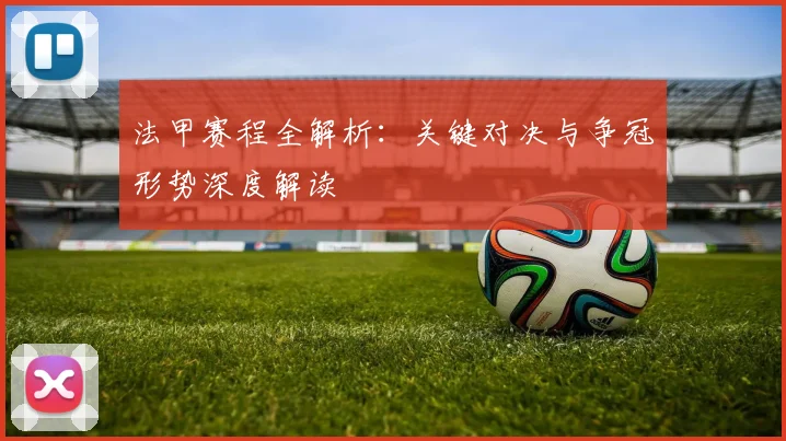 法甲赛程全解析:关键对决与争冠形势深度解读