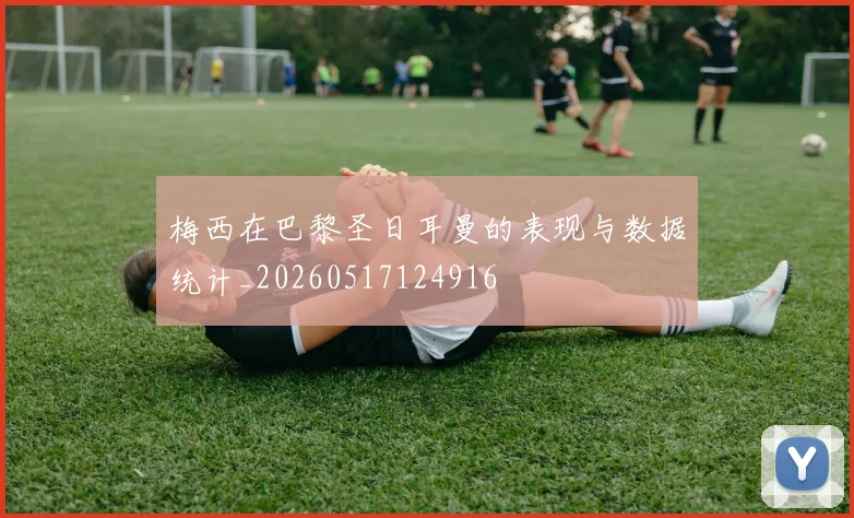 梅西在巴黎圣日耳曼的表现与数据统计_20260517124916