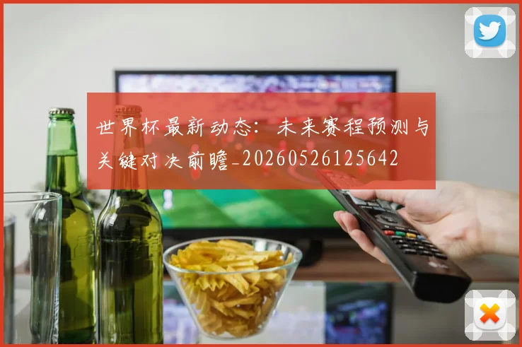 世界杯最新动态：未来赛程预测与关键对决前瞻_20260526125642