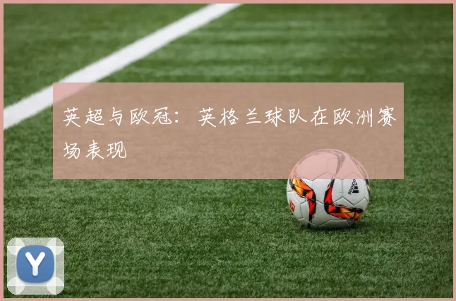 英超与欧冠：英格兰球队在欧洲赛场表现