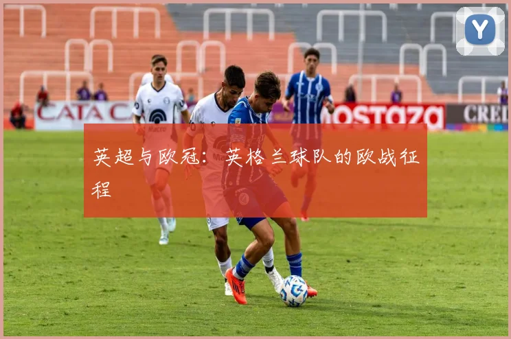 英超与欧冠:英格兰球队的欧战征程