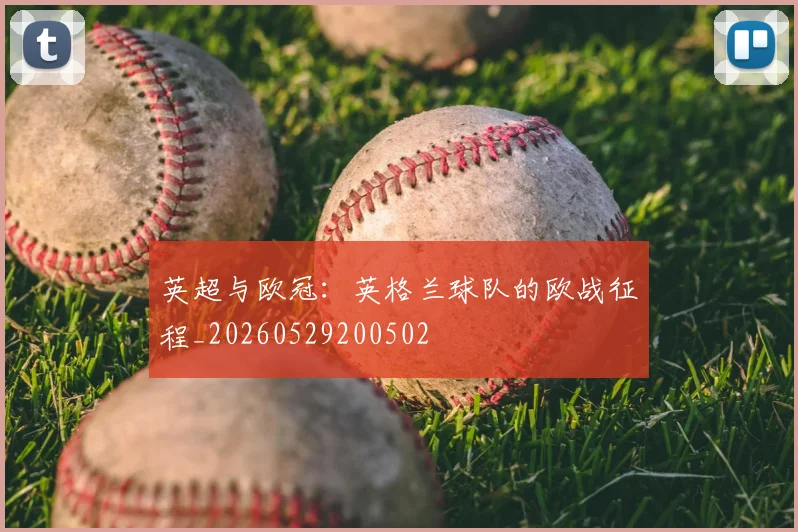 英超与欧冠：英格兰球队的欧战征程_20260529200502