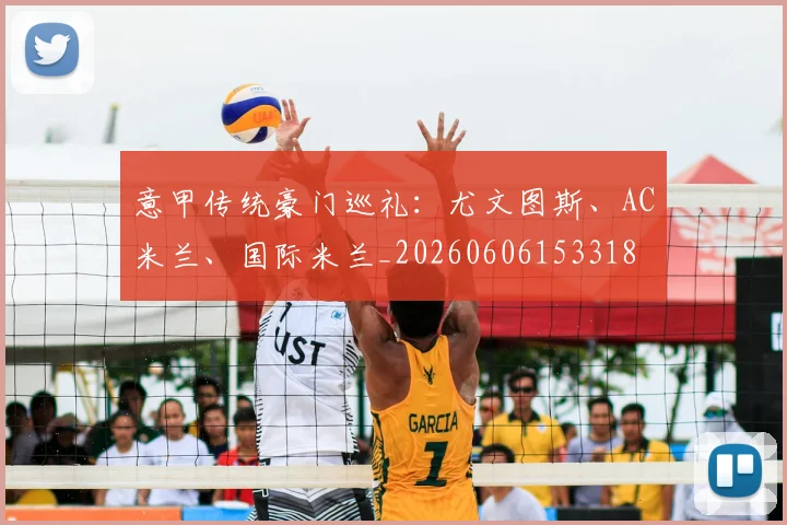 意甲传统豪门巡礼：尤文图斯、AC米兰、国际米兰_20260606153318