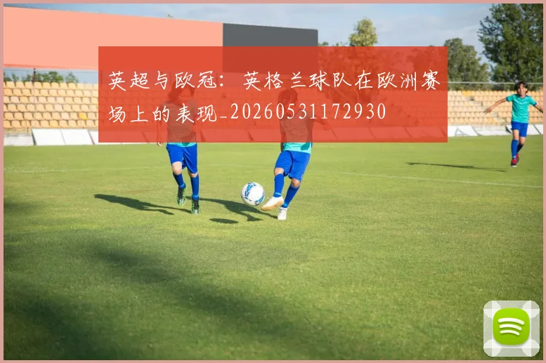 英超与欧冠：英格兰球队在欧洲赛场上的表现_20260531172930