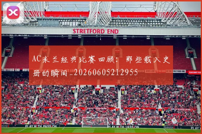 AC米兰经典比赛回顾:那些载入史册的瞬间_20260605212955