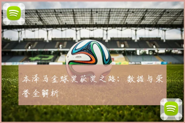 本泽马金球奖获奖之路:数据与荣誉全解析