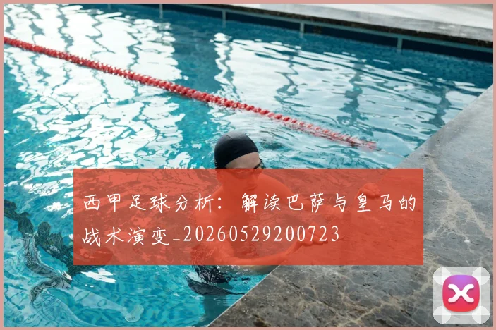 西甲足球分析:解读巴萨与皇马的战术演变_20260529200723