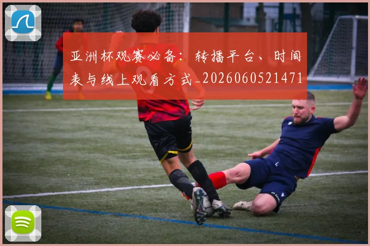 亚洲杯观赛必备：转播平台、时间表与线上观看方式_20260605214710